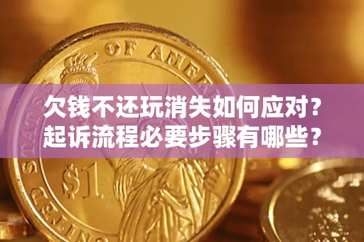武汉欠钱不还玩消失如何应对？起诉流程必要步骤有哪些？