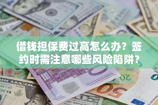 武汉借钱担保费过高怎么办？签约时需注意哪些风险陷阱？