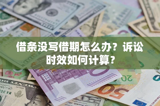 武汉借条没写借期怎么办？诉讼时效如何计算？