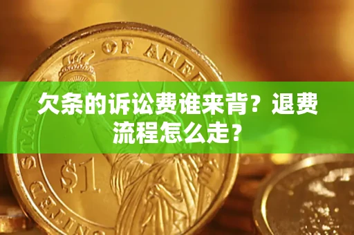 武汉欠条的诉讼费谁来背？退费流程怎么走？