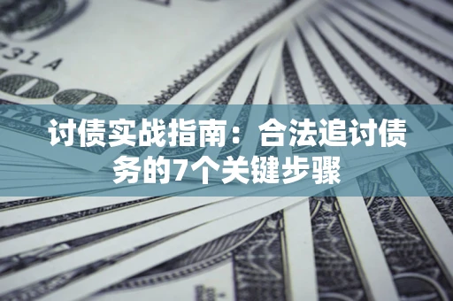 武汉讨债实战指南：合法追讨债务的7个关键步骤
