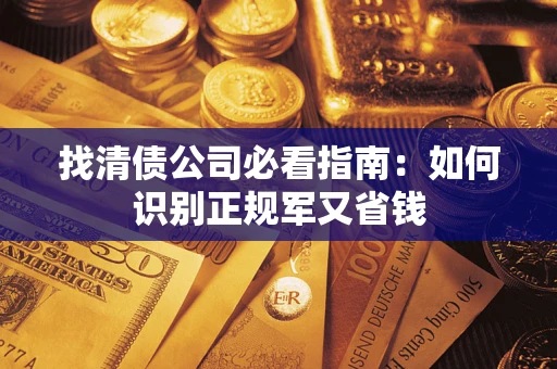 武汉找清债公司必看指南：如何识别正规军又省钱