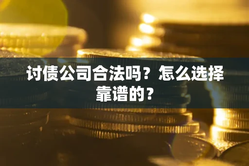 武汉讨债公司合法吗？怎么选择靠谱的？