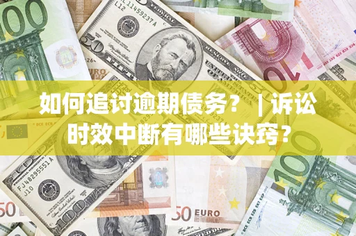 武汉如何追讨逾期债务？ | 诉讼时效中断有哪些诀窍？
