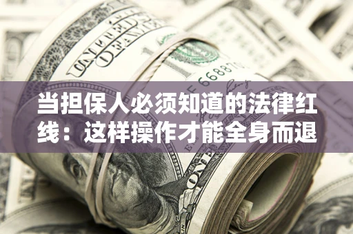 武汉当担保人必须知道的法律红线：这样操作才能全身而退