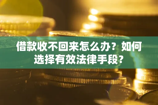 武汉借款收不回来怎么办？如何选择有效法律手段？