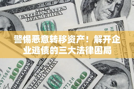 武汉警惕恶意转移资产！解开企业逃债的三大法律困局