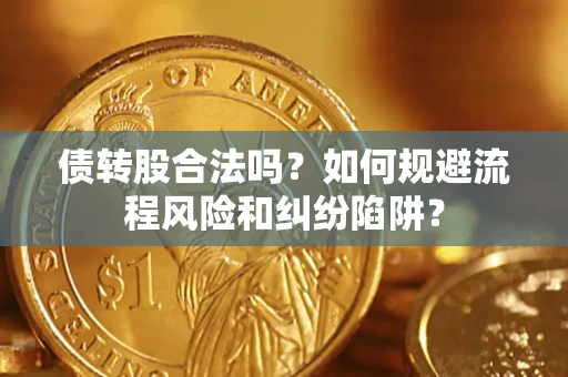 武汉债转股合法吗？如何规避流程风险和纠纷陷阱？