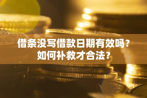 武汉借条没写借款日期有效吗？如何补救才合法？
