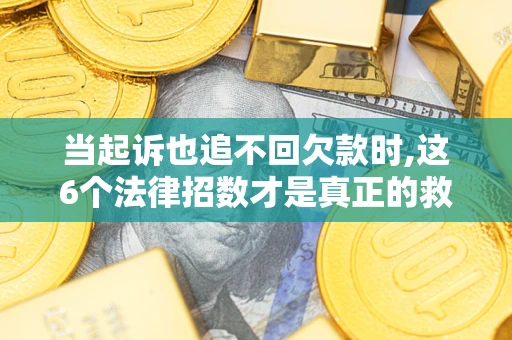 武汉当起诉也追不回欠款时,这6个法律招数才是真正的救命稻草