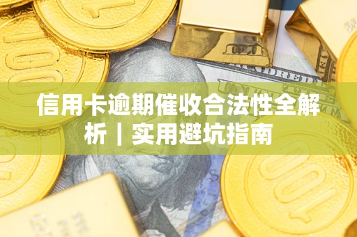 武汉信用卡逾期催收合法性全解析｜实用避坑指南