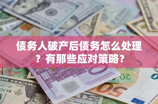 武汉债务人破产后债务怎么处理？有那些应对策略？