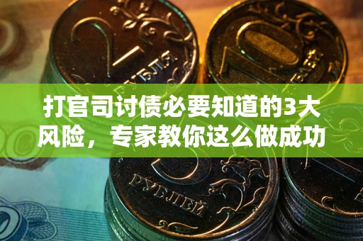 武汉打官司讨债必要知道的3大风险，专家教你这么做成功率飙升