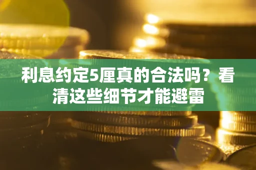 武汉利息约定5厘真的合法吗？看清这些细节才能避雷