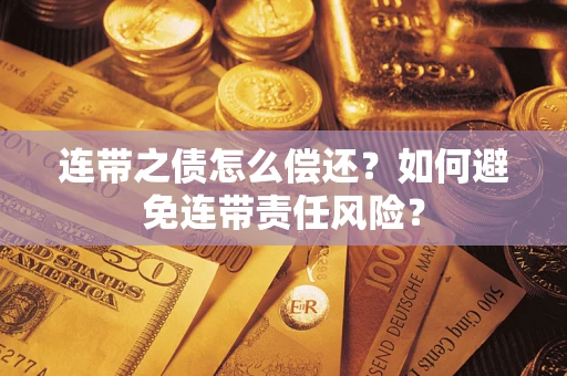 武汉连带之债怎么偿还？如何避免连带责任风险？