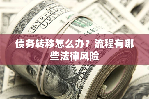 武汉债务转移怎么办？流程有哪些法律风险