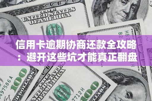 武汉信用卡逾期协商还款全攻略：避开这些坑才能真正翻盘