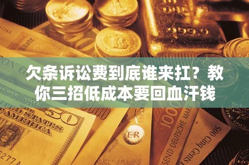 武汉欠条诉讼费到底谁来扛？教你三招低成本要回血汗钱