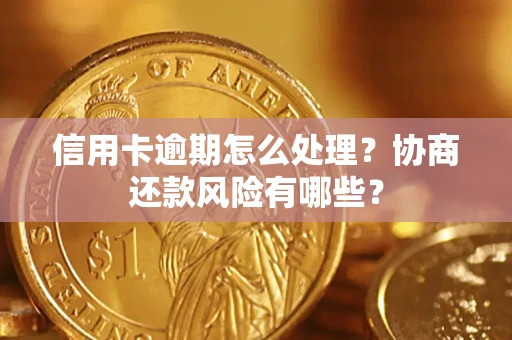 武汉信用卡逾期怎么处理？协商还款风险有哪些？